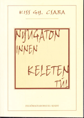 Kiss Gy. Csaba - Nyugaton innen - Keleten túl