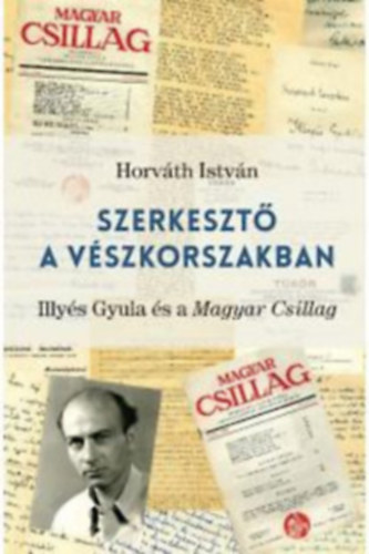 Horváth István - Szerkesztő a vészkorszakban ( Illyés Gyula és a Magyar Csillag ) + Szerkesztő a vészkorszakban 2. ( Levelek Illyés Gyulához 1935-1945 )
