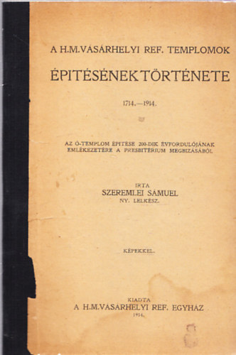Szeremlei Smuel - A H. M. Vsrhelyi ref. templomok ptsnek trtnete 1714.-1914.