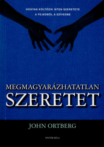 John Ortberg - Megmagyar�zhatatlan szeretet- Hogyan k�lt�zik Isten szeretete a fejedb�l a sz�vedbe