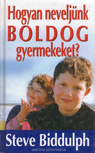 Steve Biddulph - Hogyan neveljnk boldog gyermekeket?