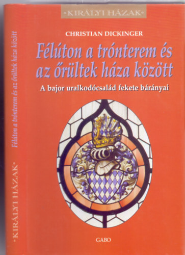 Christian Dickinger - Flton a trnterem s az rltek hza kztt - A bajor uralkodcsald fekete brnyai (Kirlyi Hzak - Fordtotta: Haynal Katalin)