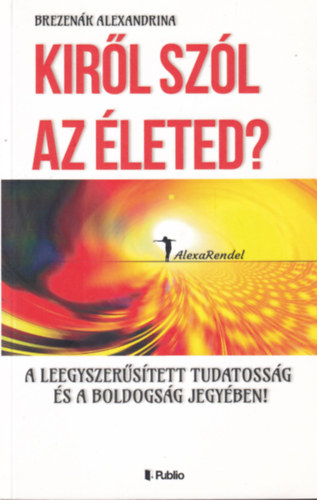 Brezenák Alexandrina - Kiről szól az életed? A leegyszerűsített tudatosság és a boldogság jegyében!