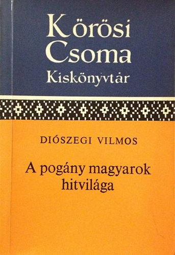 Diószegi Vilmos - A pogány magyarok hitvilága (Kőrösi Csoma kiskönyvtár)