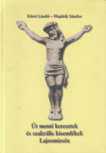 Hajdrik Sándor Kürti László - Út menti keresztek és szakrális kisemlékek Lajosmizsén
