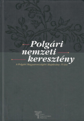 Kavecs�nszki �d�m  (szerk.) - Polg�ri Nemzeti Kereszt�ny (A Polg�ri Magyarorsz�g�rt Alap�tv�ny 15 �ve)
