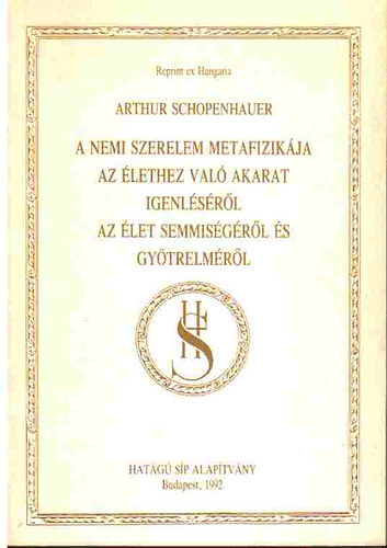 Arthur Schopenhauer - A nemi szerelem metafizikja - Az lethez val akarat igenlsrl - Az let semmisgrl s gytrelmrl (Reprint ex Hungaria)