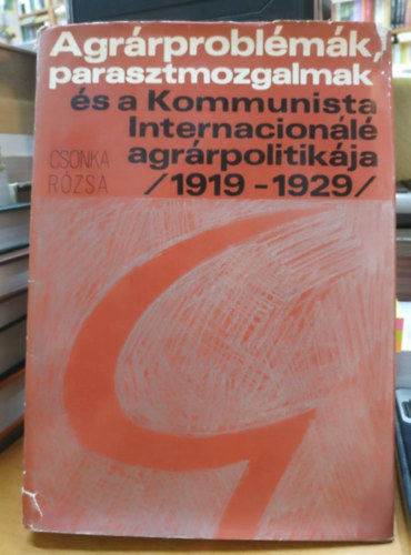 Csonka R�zsa - Agr�rprobl�m�k, parasztmozgalmak �s a Kommunista Internacion�l� agr�rpolitik�ja /1919-1929/