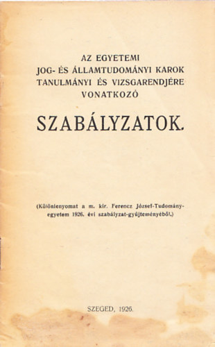 Az egyetemi jog- és államtudományi karok tanulmányi és vizsgarendjére vonatkozó szabályzatok (Különlenyomat a m. kir. Ferenz József-Tudományegyetem 1926. évi szabályzat-gyűjteményéből.)