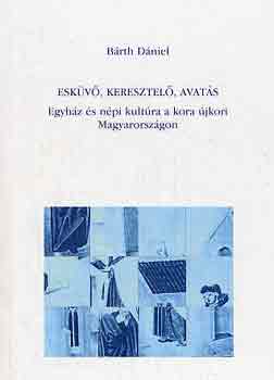 Brth Dniel - Eskv, keresztel, avats (egyhz s npi kultra a kora jkori...)