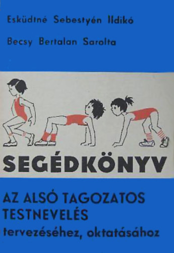 Esk�dtn� Sebesty�n Ildik�- Becsy Bertalan Sarolta - Seg�dk�nyv az als� tagozatos testnevel�s tervez�s�hez, oktat�s�hoz