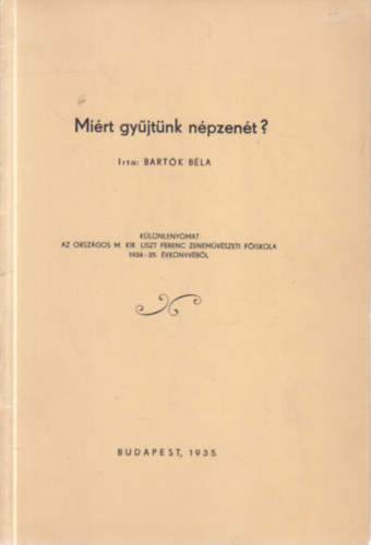 Bartók Béla - Miért gyűjtünk népzenét? (I. kiadás)- Különlenyomat az Országos M. Kir. Liszt Ferenc Zeneművészeti Főiskola 1934-35. évkönyvéből