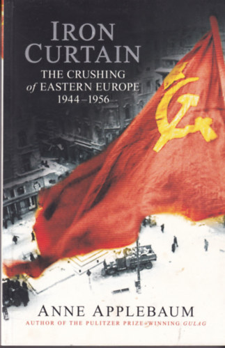 Anne Applebaum - Iron Curtain: The Crushing of Eastern Europe, 1944-1956