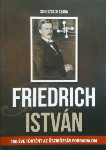 Schutzbach Csaba - Friedrich Istvn (100 ve trtnt az szirzss forradalom)