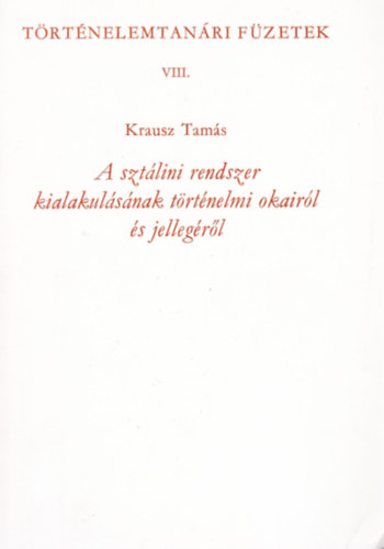 Krausz Tams - A sztlini rendszer kialakulsnak trtnelmi okairl s jellegrl (Trtnelemtanri Fzetek VIII.)