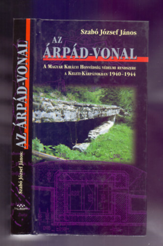 Szabó József János - Az Árpád-vonal (A Magyar Királyi Honvédség védelmi rendszere a Keleti-Kárpátokban 1940-1944) - DEDIKÁLT