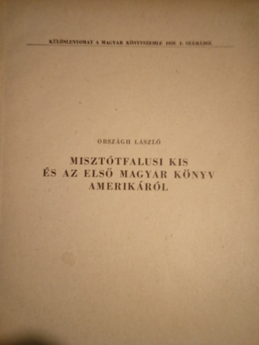 Orsz�gh L�szl� - Miszt�tfalusi Kis �s az els� magyar k�nyv Amerik�r�l ( K�l�nlenyomat a Magyar K�nyvszemle 1958. 1. sz�m�b�l )