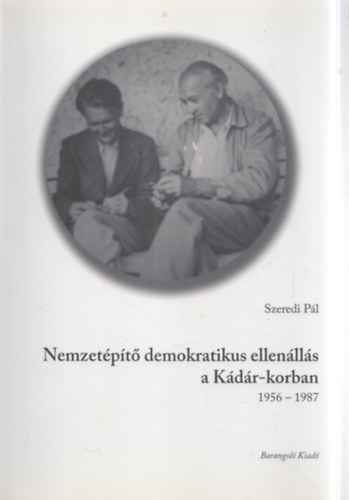 Szeredi P�l - Nemzet�p�t� demokratikus ellen�ll�s a K�d�r-korban 1956-1987 (dedik�lt)