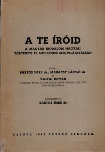 Dr. Bartos Imre; Dr. Mad�csy L�szl�; Vajtai Istv�n - A te �r�id (A magyar irodalom nagyjai t�rt�neti �s m�dszeres megvil�g�t�sban)