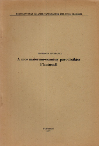 Hoffmann Zsuzsanna - A mos maiorum-eszmény parodizálása Plautusnál.