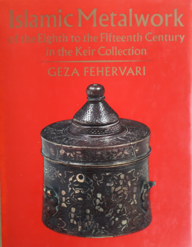 Gza Fehrvri - Islamic Metalwork of the Eight to the Fifteenth Century in the Keir Collection