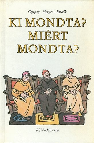 Gyapay-Megyer-Rito�k - Ki mondta? Mi�rt mondta?