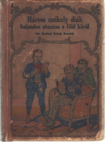 Barátosi Balogh-Benedek - Három székely diák kalandos utazása a Föld körül