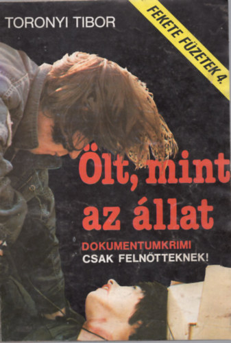 Toronyi Tibor - Ölt, mint az állat /FEkete füzetek 4/