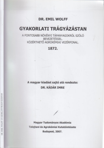 Dr. Dr. Kdr Imre  Emil Wolff (szerk.) - Gyakorlati trgyzstan (A fontosabb nvnyi tpanyagokrl szl bevezetssel - Kzrthet agrokmiai vezrfonal)- reprint