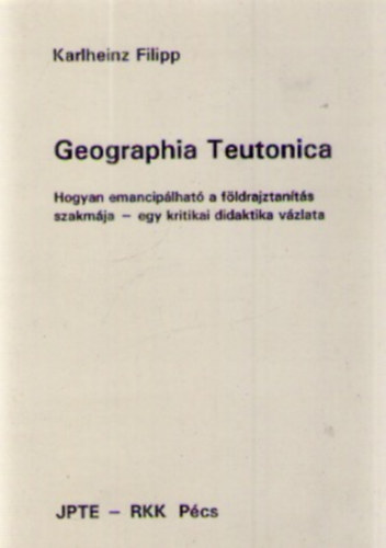 Karlheinz Filipp - Geographia Teutonica-Hogyan emanciplhat a fldrajztants szakmja..