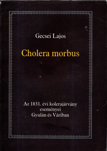 Gecsei Lajos - Cholera morbus-Az 1831. vi kolerajrvny esemnyei Gyuln s Vriban