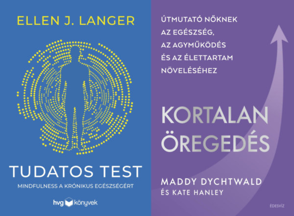 Kate Hanley, Ellen J. Langer Maddy Dychtwald - 2 db knyv a fiatalsg megrzsre nk szmra : Kortalan regeds - tmutat nknek az egszsg, az agymkds s az lettartam nvelshez + Tudatos test - Mindfulness a krnikus egszsgrt