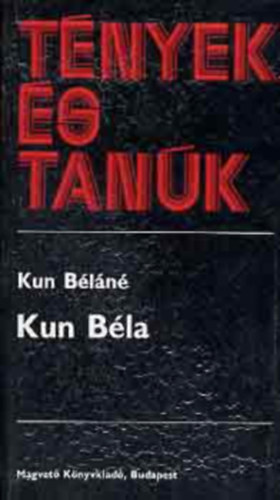 Szerző Kun Béláné Róla szól Kun Béla - Tények és tanúk - Kun Béla (Negyedik kiadás)