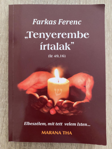 Farkas Ferenc - Tenyerembe rtalak (Iz 49,16) - Elbeszlem, mit tett velem Isten... (MARANA THA)