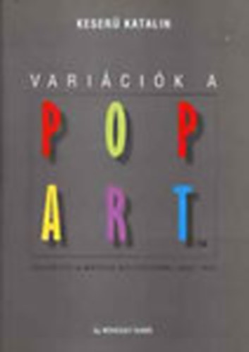 Keser� Katalin - Vari�ci�k a Pop Art-ra (Fejezetek a magyar m�v�szetb�l 1950-1990)