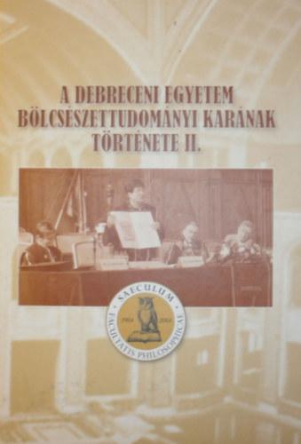 Papp Kl�ra  (szerk.) - A Debreceni Egyetem B�lcs�szettudom�nyi Kar�nak t�rt�nete II.