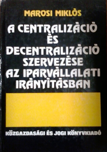 Marosi Mikls - A centralizci s decentralizci szervezse az iparvllalati irnytsban