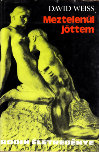 David Weiss - Meztelenül jöttem - Rodin életregénye