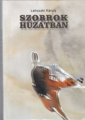 Lehoczki Kroly - Szobrok huzatban