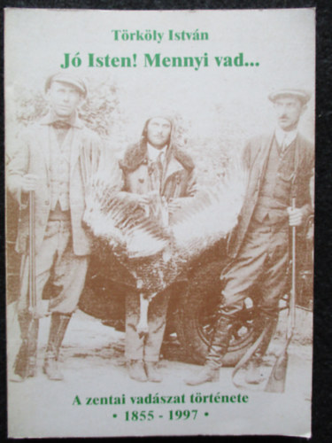 Trkly Istvn - J Isten! Mennyi vad... - A zentai vadszat trtnete 1855-1997