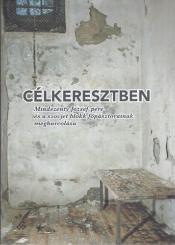 Wirthn� Diera Bernadett  (szerk.) Fej�rdy Andr�s (szerk.) - C�lkeresztben - Mindszenty J�zsef pere �s a szovjet blokk f�p�sztorainak meghurcol�sa