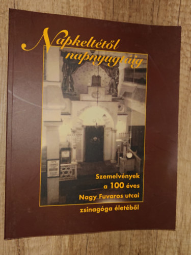 Napkeltétől napnyugtáig - Szemelvények a 100 éves Nagy Fuvaros utcai zsinagóga életéből