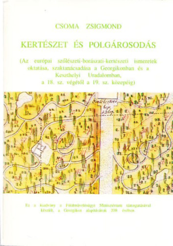 Csoma Zsigmond - Kertszet s polgrosods (Az eurpai szlszeti-borszati-kertszeti ismeretek oktatsa, szaktancsadsa a Georgikonban s a Keszthelyi Uradalomban a 18. sz. vgtl a 19. sz. kzepig)