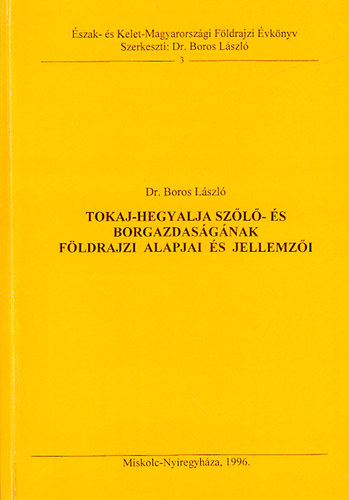Boros Lszl dr. - Tokaj-Hegyalja szl- s borgazdasgnak fldrajzi alapjai s jellemzi (szak- s Kelet-Magyarorszgi Fldrajzi vknyv 3.)