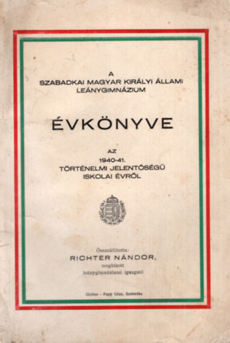Richter Nándor (szerk.) - A Szabadkai Magyar Királyi Állami Leránygimnázium évkönyve az 1940-41. történelmi jelentőségű iskolai évről