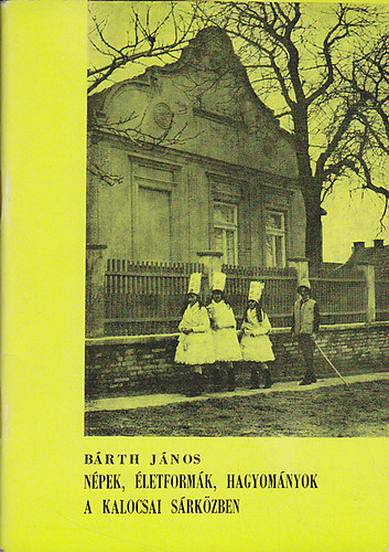 B�rth J�nos - N�pek, �letform�k, hagyom�nyok a kalocsai s�rk�zben