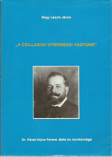 Nagy L�szl� J�nos - "A csillagok gyermekei vagyunk"-dr.P�vai-Vajna Ferenc �lete �s munk�ss�ga