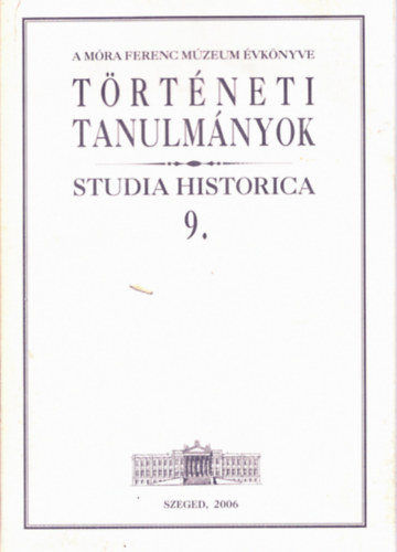 Zombori István (szerk.) - Történeti tanulmányok - Studia Historica 9. (A Móra Ferenc Múzeum évkönyve)