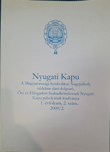 Nyugati Kapu - a Magyarorsz�gi Symbolkius Nagyp�holy v�delme alatt dolgoz�, �si �s Elfogadott Szabadk�m�vesek Nyugati Kapu p�holy�nak kiadv�nya 2009/2. sz�m. 1. �vfolyam