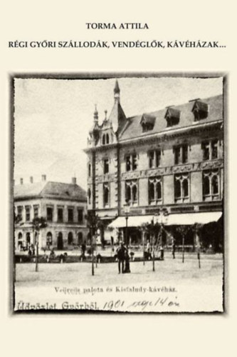 Torma Attila - Régi Győri szállodák, vendéglők, kávéházak...